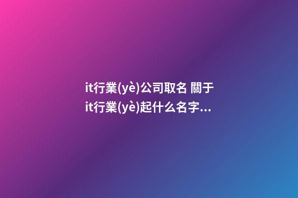it行業(yè)公司取名 關于it行業(yè)起什么名字好-第1張-公司起名-玄機派